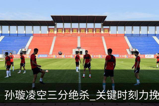 孙璇凌空三分绝杀 关键时刻力挽狂澜