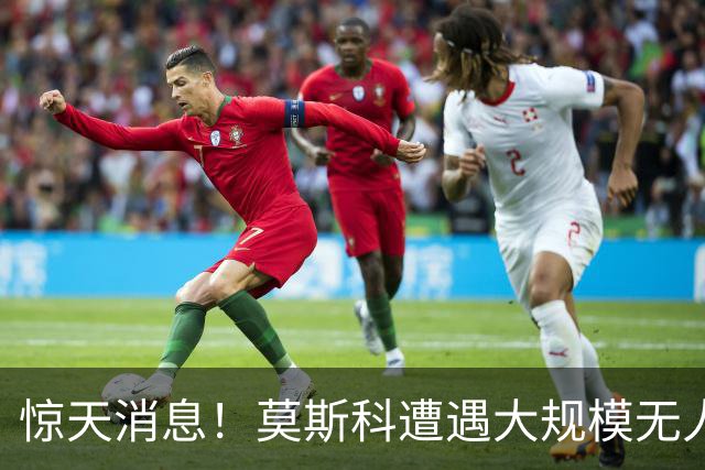 惊天消息！莫斯科遭遇大规模无人机袭击！