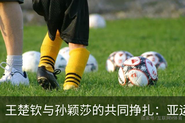 王楚钦与孙颖莎的共同挣扎：亚运会的哀伤与反思